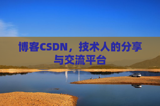 博客CSDN,技术人的分享与交流平台 博客CSDN,技术人的分享与交流平台